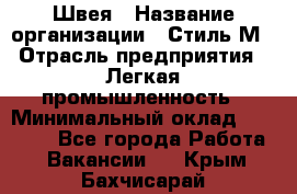 Швея › Название организации ­ Стиль М › Отрасль предприятия ­ Легкая промышленность › Минимальный оклад ­ 12 000 - Все города Работа » Вакансии   . Крым,Бахчисарай